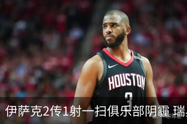 伊萨克2传1射一扫俱乐部阴霾 瑞典双锋连线大杀四方