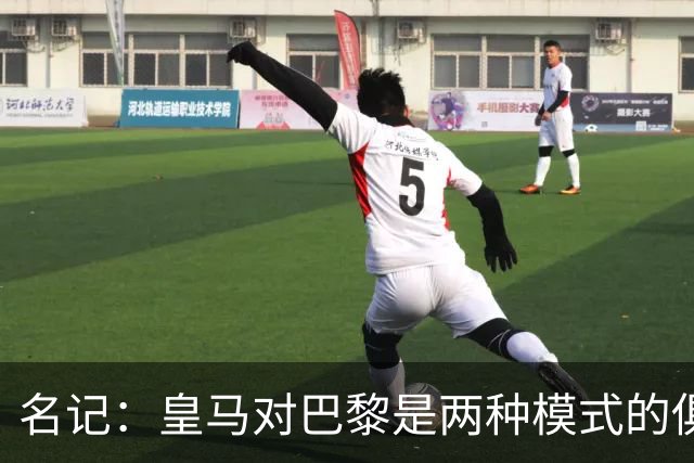 名记：皇马对巴黎是两种模式的俱乐部的对决
